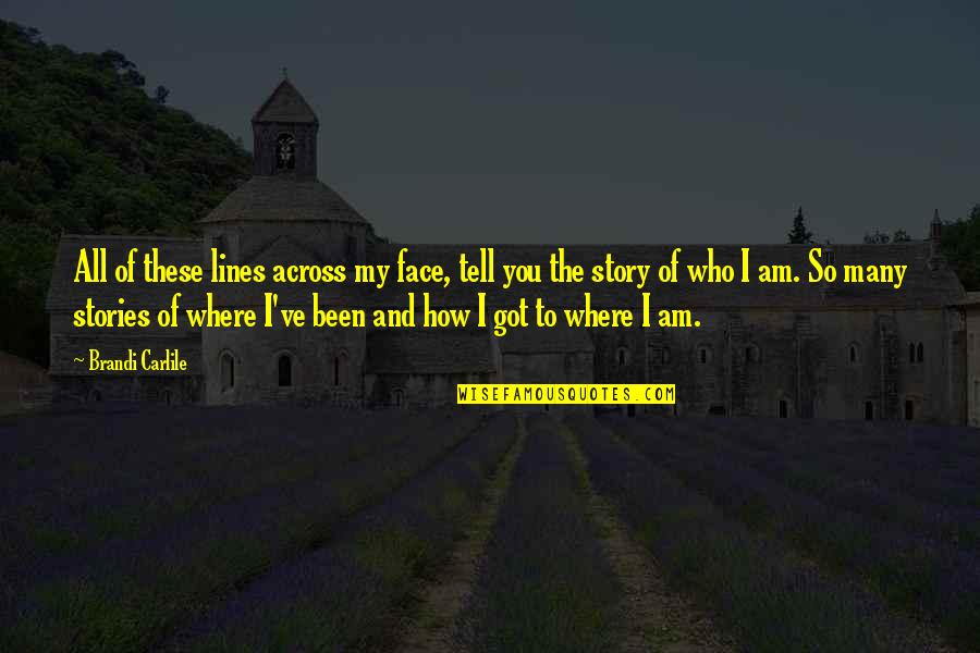 Lines And Quotes By Brandi Carlile: All of these lines across my face, tell Lines And Quotes By Brandi Carlile: All of these lines across my face, tell