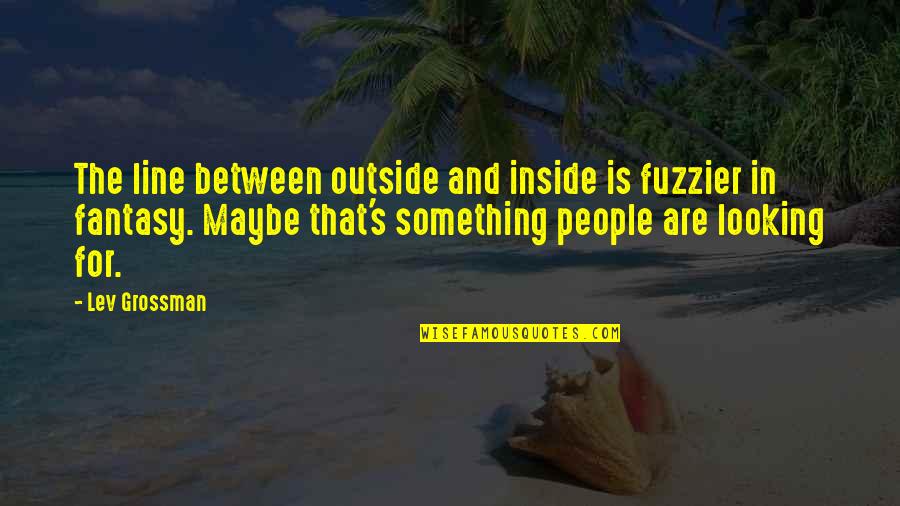 Lines And Quotes By Lev Grossman: The line between outside and inside is fuzzier Lines And Quotes By Lev Grossman: The line between outside and inside is fuzzier