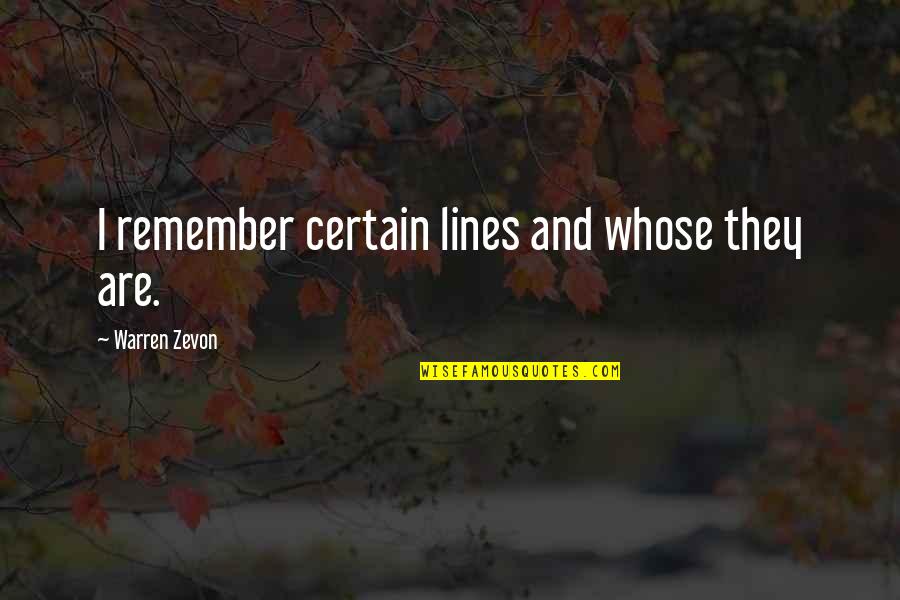 Lines And Quotes By Warren Zevon: I remember certain lines and whose they are. Lines And Quotes By Warren Zevon: I remember certain lines and whose they are.