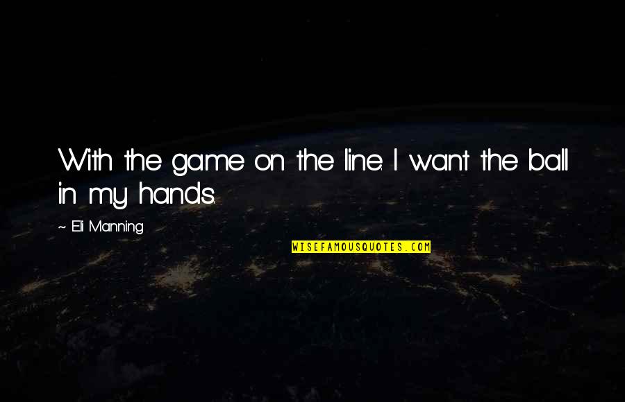 Lines Hands Quotes By Eli Manning: With the game on the line. I want