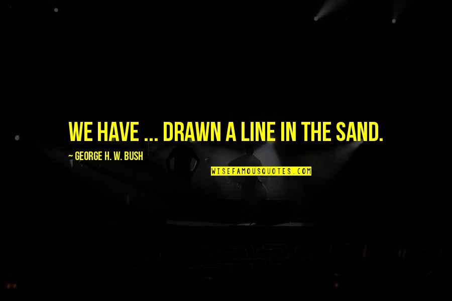 Lines In The Sand Quotes By George H. W. Bush: We have ... drawn a line in the
