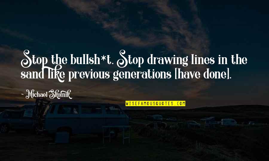 Lines In The Sand Quotes By Michael Skolnik: Stop the bullsh*t. Stop drawing lines in the