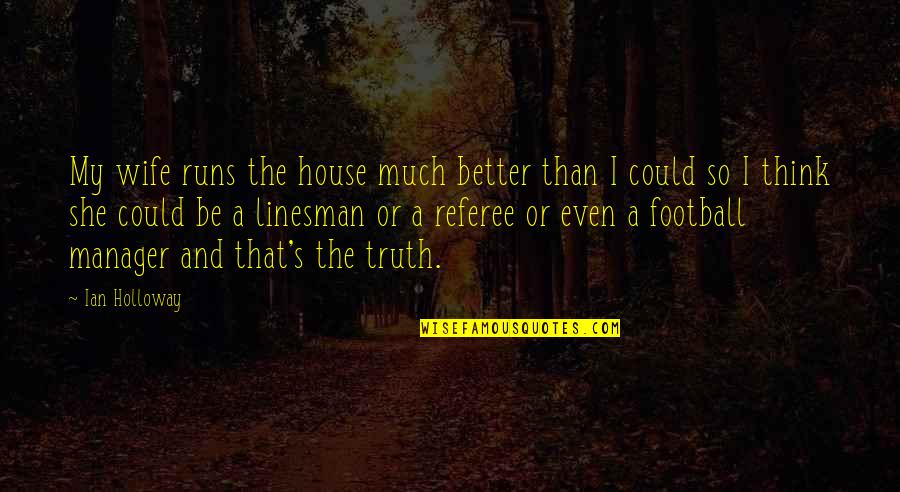 Linesman In Football Quotes By Ian Holloway: My wife runs the house much better than Linesman In Football Quotes By Ian Holloway: My wife runs the house much better than
