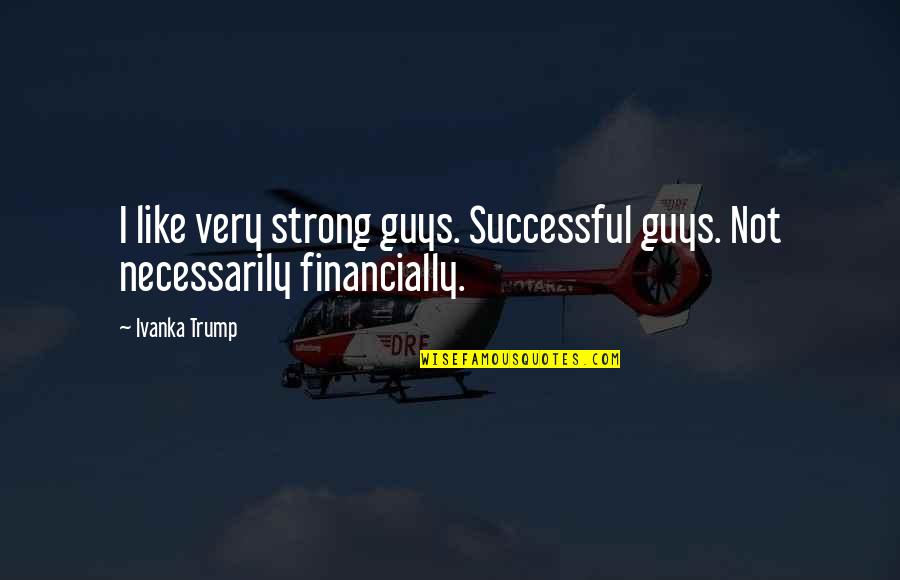 Liness Ball Quotes By Ivanka Trump: I like very strong guys. Successful guys. Not