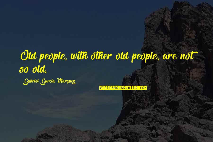 Lineup Quotes By Gabriel Garcia Marquez: Old people, with other old people, are not