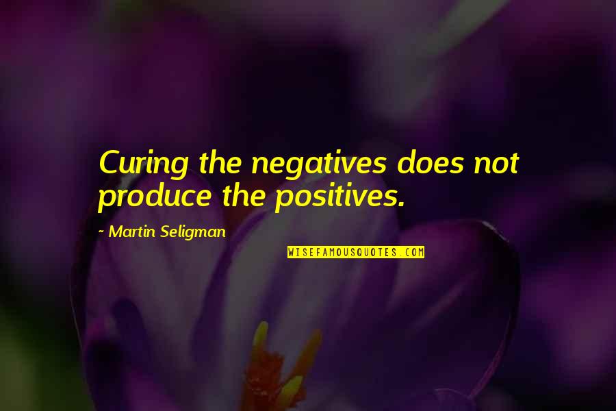 Liney Lozano Quotes By Martin Seligman: Curing the negatives does not produce the positives. Liney Lozano Quotes By Martin Seligman: Curing the negatives does not produce the positives.