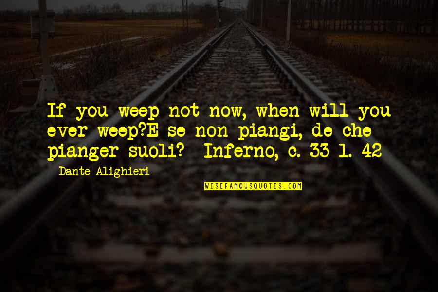 L'inferno Quotes By Dante Alighieri: If you weep not now, when will you