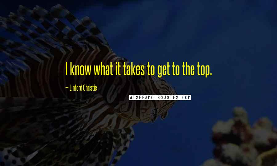 Linford Christie quotes: I know what it takes to get to the top.