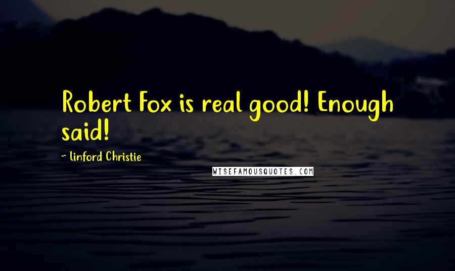 Linford Christie quotes: Robert Fox is real good! Enough said!