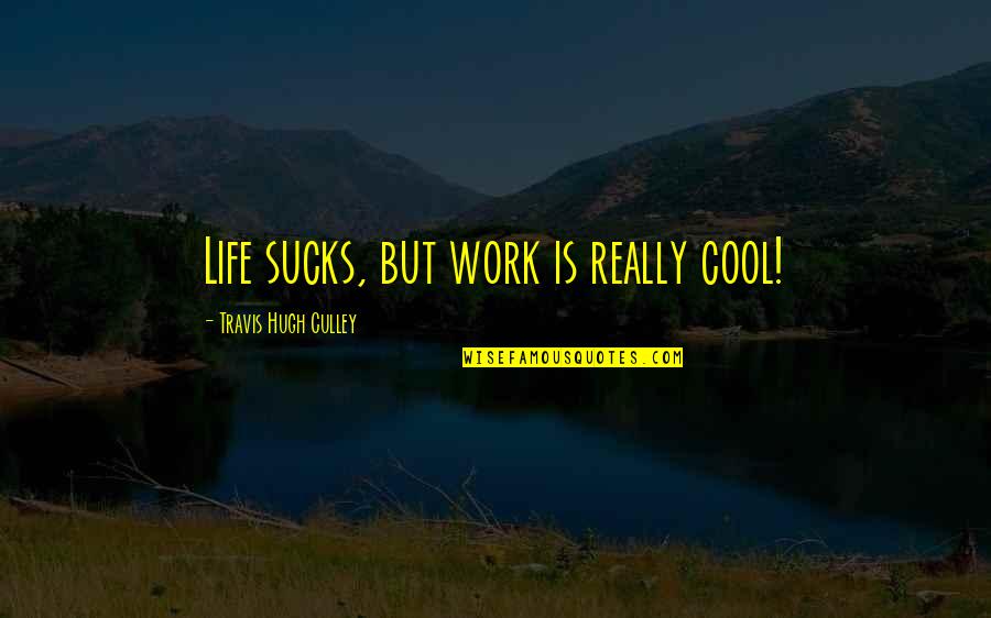 Linforth Jones Quotes By Travis Hugh Culley: Life sucks, but work is really cool!