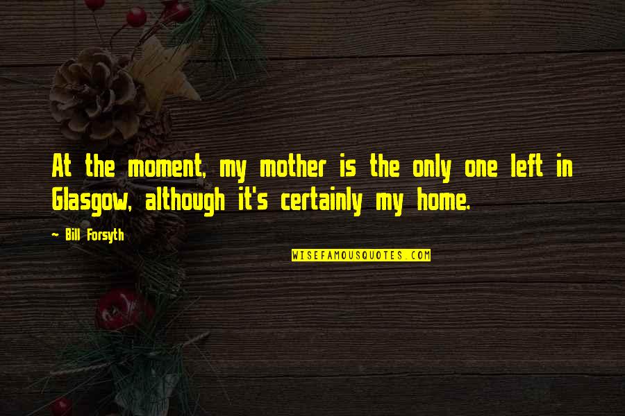 Linfox Armaguard Quotes By Bill Forsyth: At the moment, my mother is the only Linfox Armaguard Quotes By Bill Forsyth: At the moment, my mother is the only