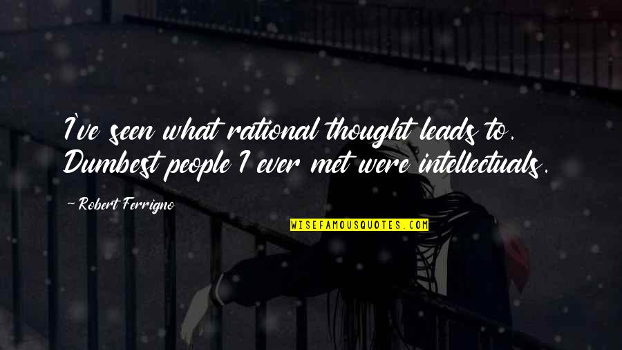 Linga Quotes By Robert Ferrigno: I've seen what rational thought leads to. Dumbest