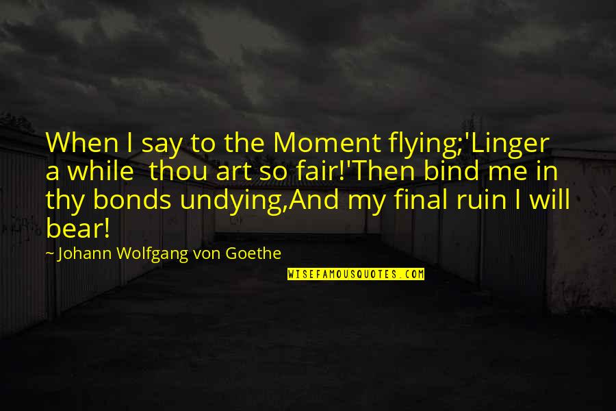 Linger Quotes By Johann Wolfgang Von Goethe: When I say to the Moment flying;'Linger a