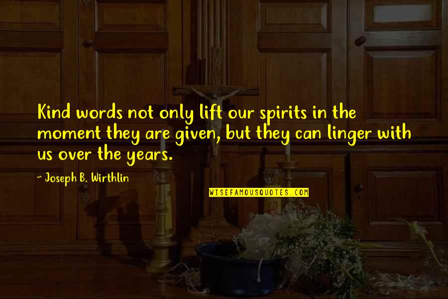 Linger Quotes By Joseph B. Wirthlin: Kind words not only lift our spirits in