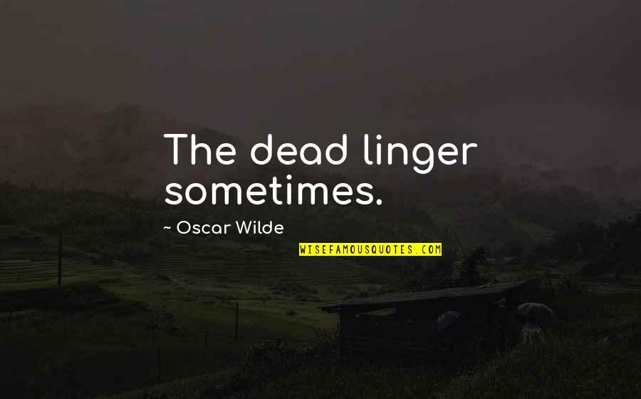 Linger Quotes By Oscar Wilde: The dead linger sometimes.