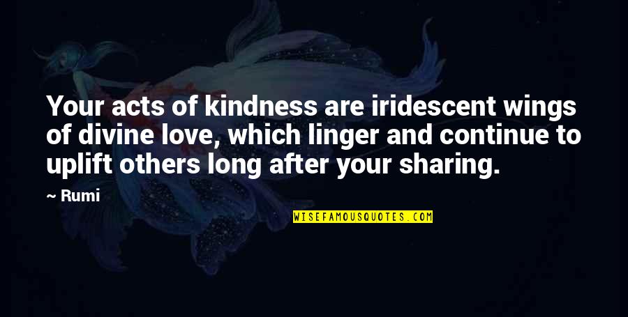 Linger Quotes By Rumi: Your acts of kindness are iridescent wings of