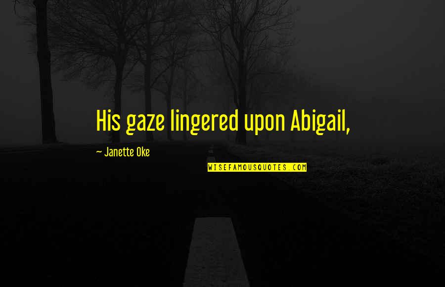 Lingered Quotes By Janette Oke: His gaze lingered upon Abigail, Lingered Quotes By Janette Oke: His gaze lingered upon Abigail,