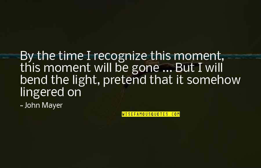 Lingered Quotes By John Mayer: By the time I recognize this moment, this