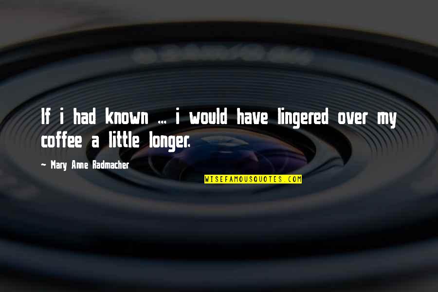 Lingered Quotes By Mary Anne Radmacher: If i had known ... i would have