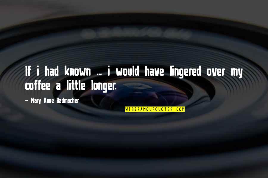 Lingered Quotes By Mary Anne Radmacher: If i had known ... i would have Lingered Quotes By Mary Anne Radmacher: If i had known ... i would have