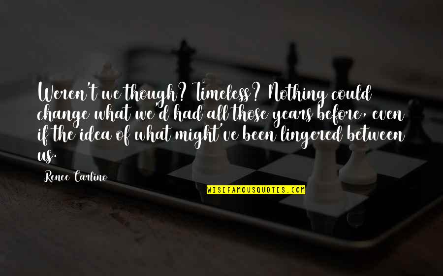 Lingered Quotes By Renee Carlino: Weren't we though? Timeless? Nothing could change what Lingered Quotes By Renee Carlino: Weren't we though? Timeless? Nothing could change what