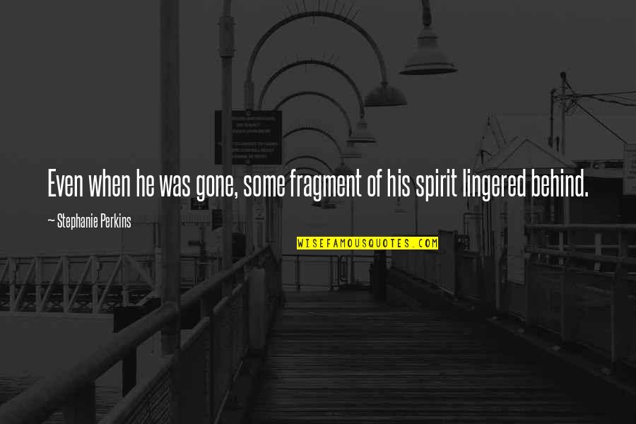 Lingered Quotes By Stephanie Perkins: Even when he was gone, some fragment of