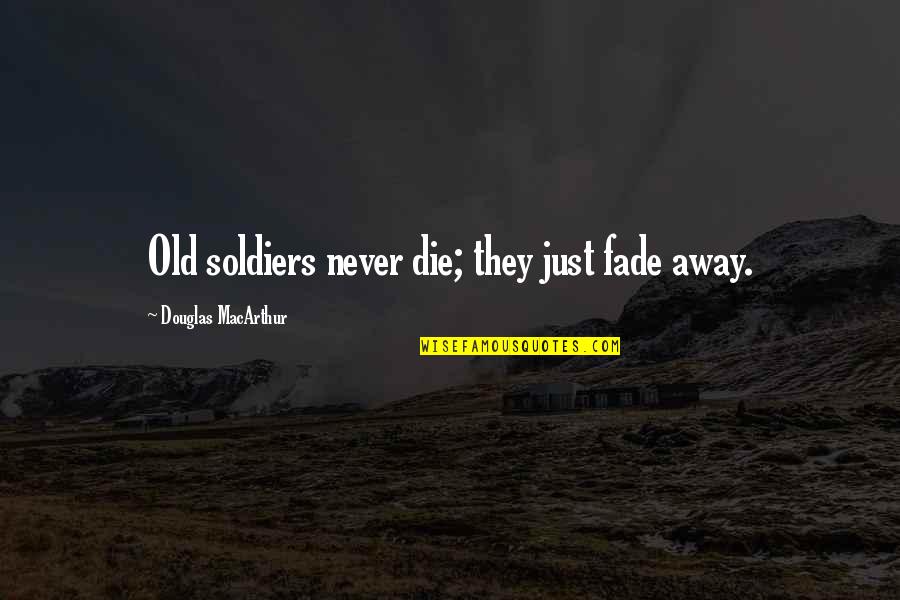 Lingerfelt School Quotes By Douglas MacArthur: Old soldiers never die; they just fade away. Lingerfelt School Quotes By Douglas MacArthur: Old soldiers never die; they just fade away.
