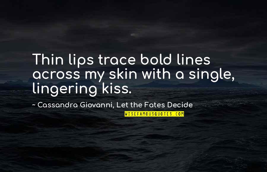 Lingering Kiss Quotes By Cassandra Giovanni, Let The Fates Decide: Thin lips trace bold lines across my skin
