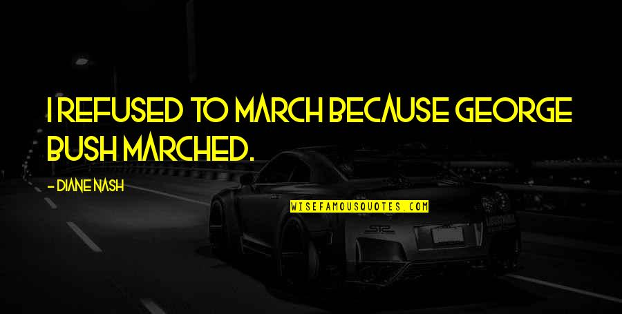 Lingfield College Quotes By Diane Nash: I refused to march because George Bush marched. Lingfield College Quotes By Diane Nash: I refused to march because George Bush marched.