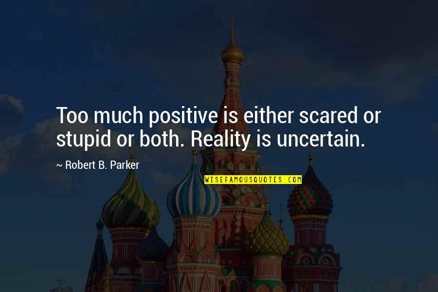 Lingga Yoni Quotes By Robert B. Parker: Too much positive is either scared or stupid Lingga Yoni Quotes By Robert B. Parker: Too much positive is either scared or stupid