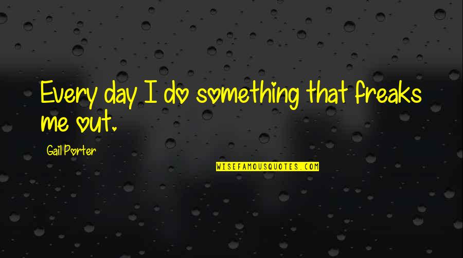 Lingo Quotes By Gail Porter: Every day I do something that freaks me