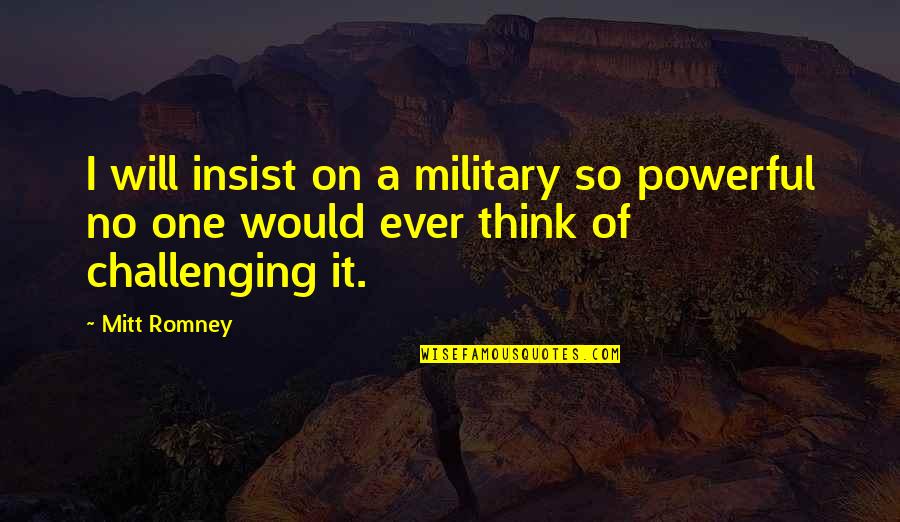 Lingo Quotes By Mitt Romney: I will insist on a military so powerful