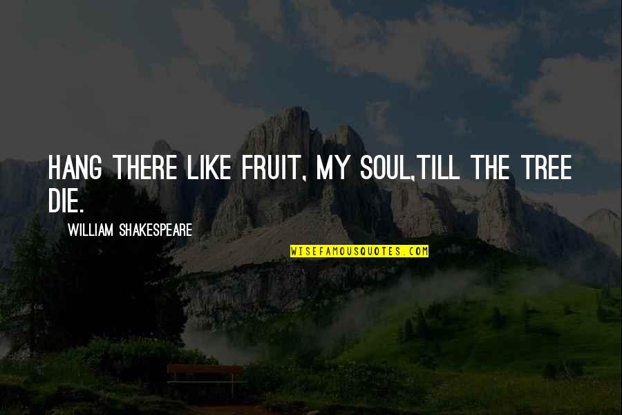 Lingosteve Quotes By William Shakespeare: Hang there like fruit, my soul,Till the tree Lingosteve Quotes By William Shakespeare: Hang there like fruit, my soul,Till the tree