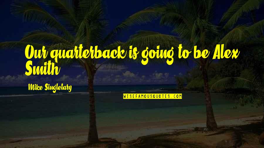 Lingua Latina Quotes By Mike Singletary: Our quarterback is going to be Alex Smith. Lingua Latina Quotes By Mike Singletary: Our quarterback is going to be Alex Smith.