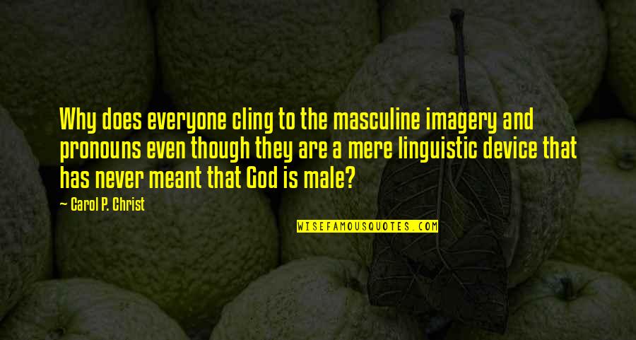 Linguistic Quotes By Carol P. Christ: Why does everyone cling to the masculine imagery Linguistic Quotes By Carol P. Christ: Why does everyone cling to the masculine imagery