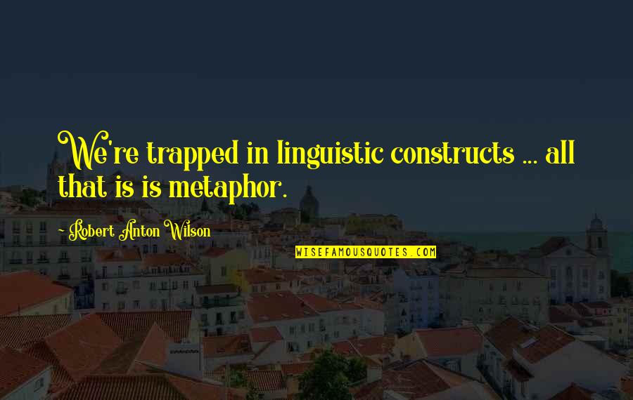 Linguistic Quotes By Robert Anton Wilson: We're trapped in linguistic constructs ... all that