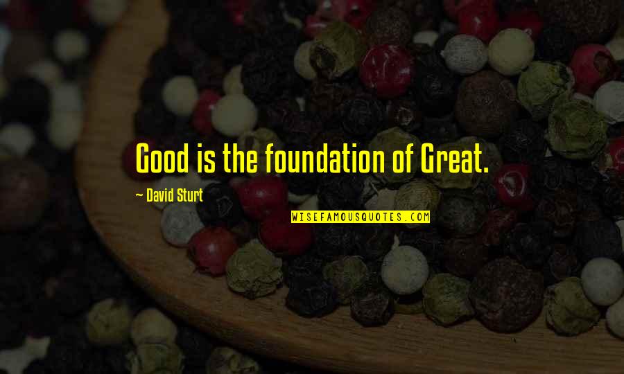 Linguistically Diverse Quotes By David Sturt: Good is the foundation of Great. Linguistically Diverse Quotes By David Sturt: Good is the foundation of Great.