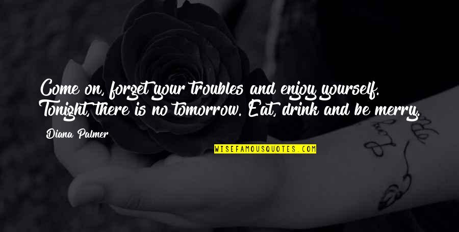 Linguisticians Quotes By Diana Palmer: Come on, forget your troubles and enjoy yourself. Linguisticians Quotes By Diana Palmer: Come on, forget your troubles and enjoy yourself.
