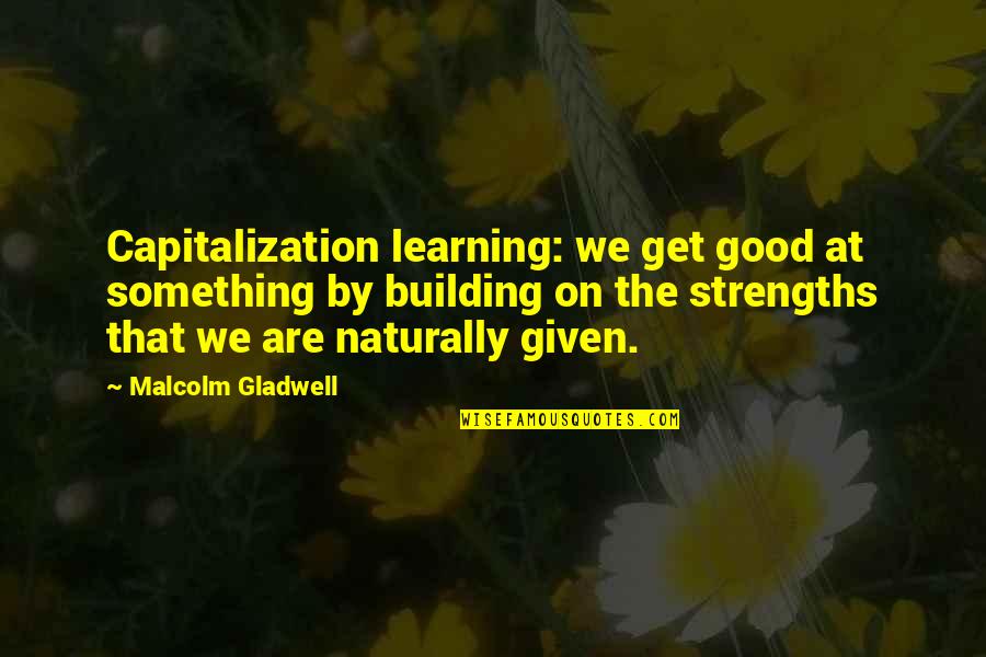 Linguisticians Quotes By Malcolm Gladwell: Capitalization learning: we get good at something by Linguisticians Quotes By Malcolm Gladwell: Capitalization learning: we get good at something by