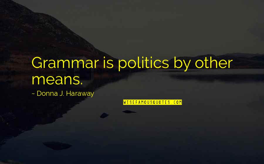 Linguistics Quotes By Donna J. Haraway: Grammar is politics by other means.