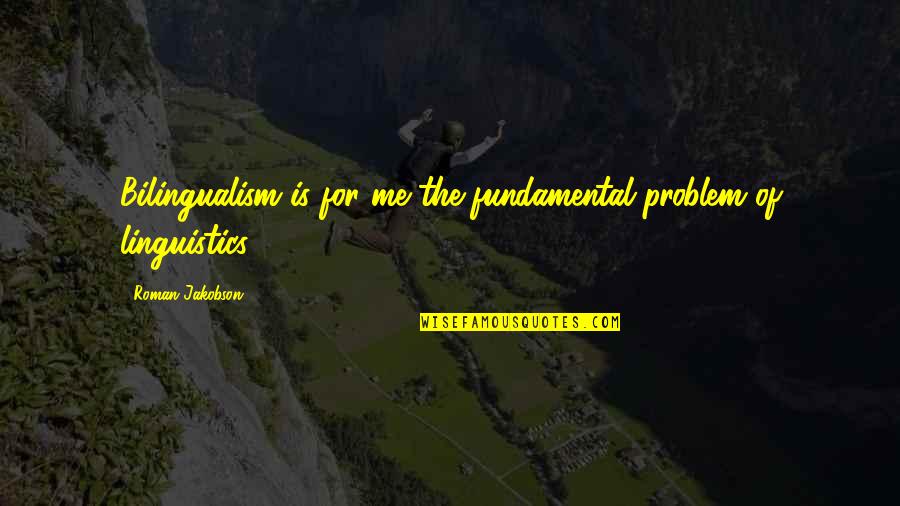 Linguistics Quotes By Roman Jakobson: Bilingualism is for me the fundamental problem of