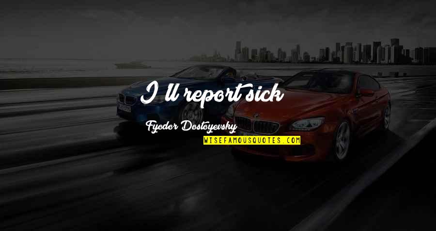 Linguistik Historis Quotes By Fyodor Dostoyevsky: I'll report sick"; Linguistik Historis Quotes By Fyodor Dostoyevsky: I'll report sick";