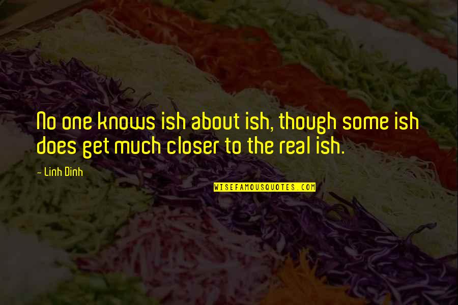 Linh Dinh Quotes By Linh Dinh: No one knows ish about ish, though some