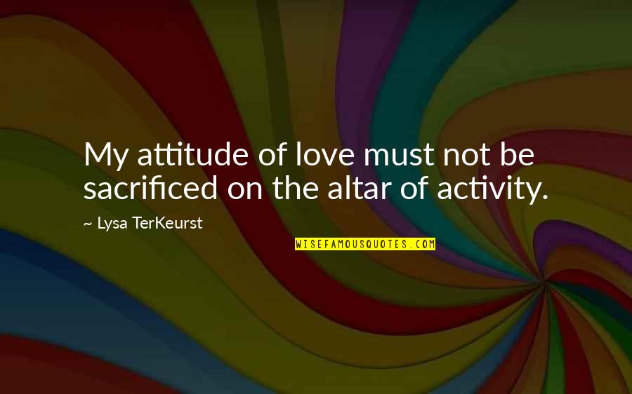 Linha De Sintra Quotes By Lysa TerKeurst: My attitude of love must not be sacrificed Linha De Sintra Quotes By Lysa TerKeurst: My attitude of love must not be sacrificed