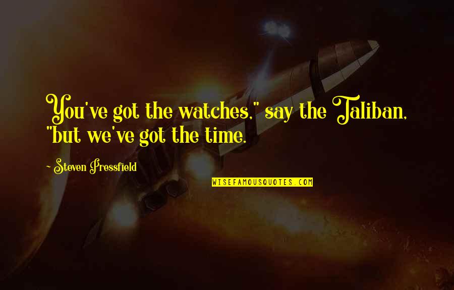 Linha Do Tempo Quotes By Steven Pressfield: You've got the watches," say the Taliban, "but Linha Do Tempo Quotes By Steven Pressfield: You've got the watches," say the Taliban, "but