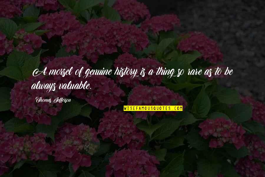 Linhartova Cesta Quotes By Thomas Jefferson: A morsel of genuine history is a thing Linhartova Cesta Quotes By Thomas Jefferson: A morsel of genuine history is a thing