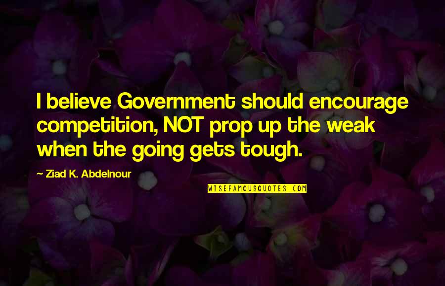 Linhas Imaginarias Quotes By Ziad K. Abdelnour: I believe Government should encourage competition, NOT prop Linhas Imaginarias Quotes By Ziad K. Abdelnour: I believe Government should encourage competition, NOT prop