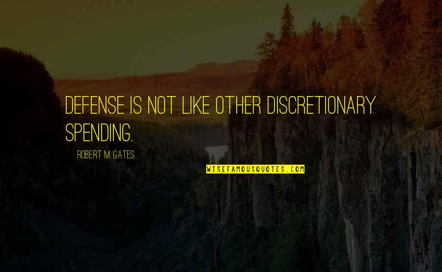Linija 49 Quotes By Robert M. Gates: Defense is not like other discretionary spending. Linija 49 Quotes By Robert M. Gates: Defense is not like other discretionary spending.