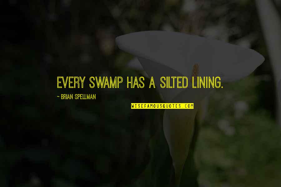 Lining Quotes By Brian Spellman: Every swamp has a silted lining.