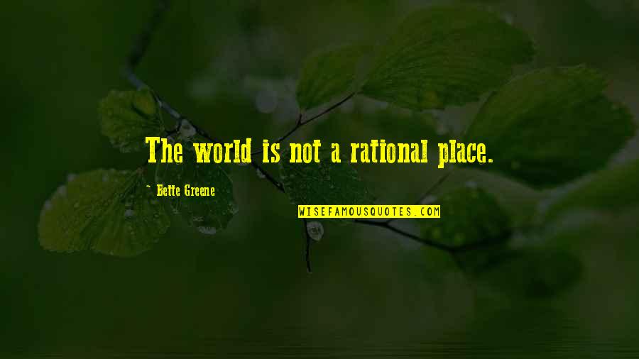 Liniste Sinonim Quotes By Bette Greene: The world is not a rational place. Liniste Sinonim Quotes By Bette Greene: The world is not a rational place.